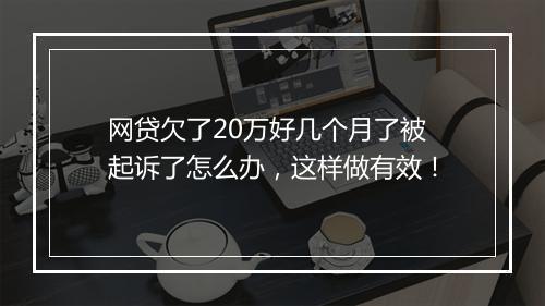 网贷欠了20万好几个月了被起诉了怎么办，这样做有效！