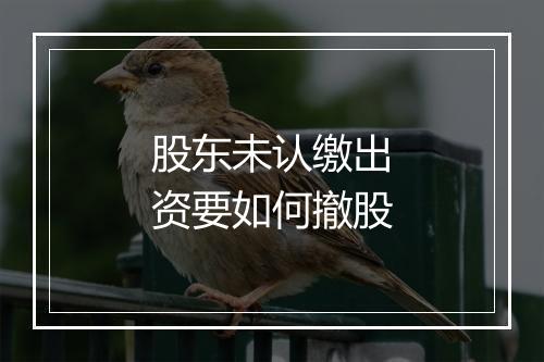 股东未认缴出资要如何撤股