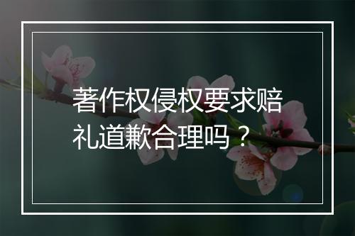 著作权侵权要求赔礼道歉合理吗？