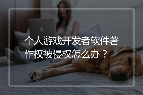 个人游戏开发者软件著作权被侵权怎么办？