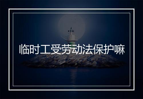 临时工受劳动法保护嘛