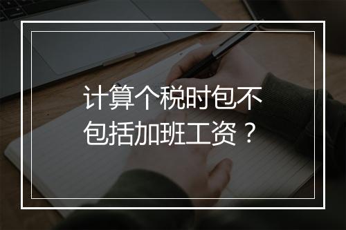 计算个税时包不包括加班工资？