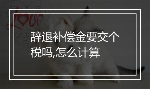 辞退补偿金要交个税吗,怎么计算