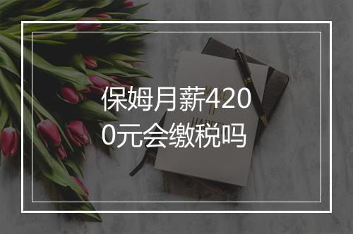 保姆月薪4200元会缴税吗