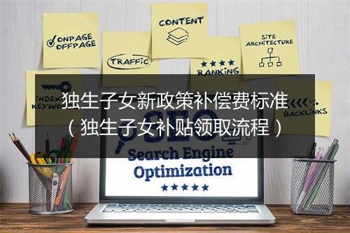 独生子女新政策补偿费标准（独生子女补贴领取流程）