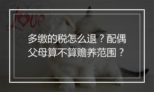 多缴的税怎么退？配偶父母算不算赡养范围？