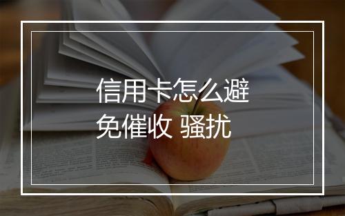 信用卡怎么避免催收 骚扰