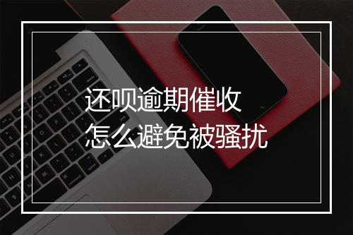 还呗逾期催收 怎么避免被骚扰