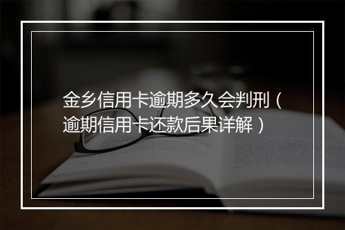金乡信用卡逾期多久会判刑（逾期信用卡还款后果详解）