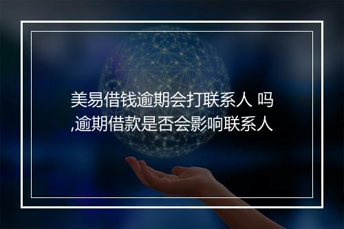 美易借钱逾期会打联系人 吗,逾期借款是否会影响联系人
