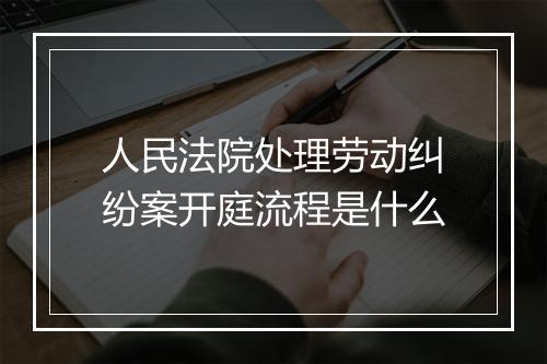 人民法院处理劳动纠纷案开庭流程是什么