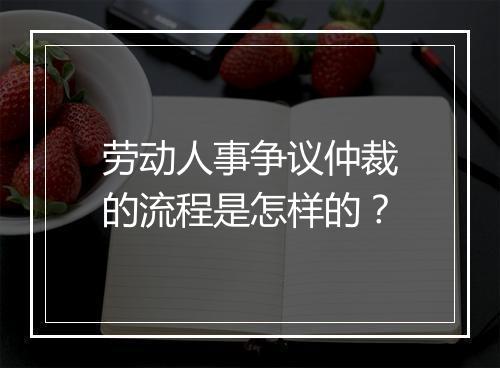 劳动人事争议仲裁的流程是怎样的？