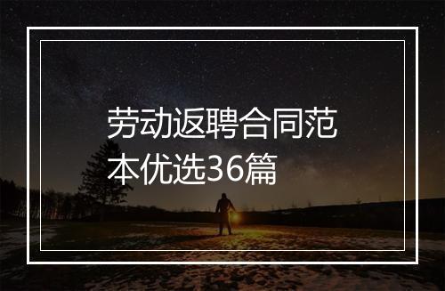 劳动返聘合同范本优选36篇