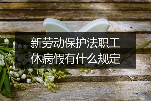 新劳动保护法职工休病假有什么规定