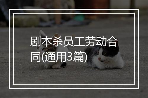 剧本杀员工劳动合同(通用3篇)