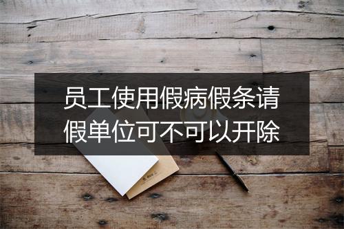 员工使用假病假条请假单位可不可以开除