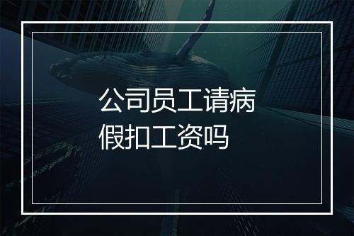 公司员工请病假扣工资吗