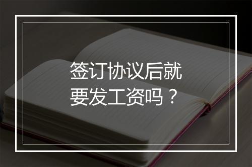 签订协议后就要发工资吗？
