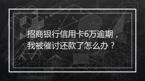 招商银行信用卡6万逾期，我被催讨还款了怎么办？