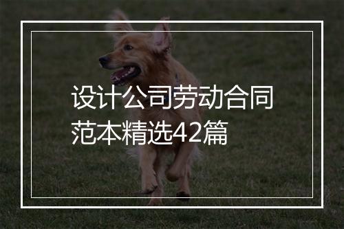设计公司劳动合同范本精选42篇