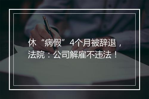 休“病假”4个月被辞退，法院：公司解雇不违法！