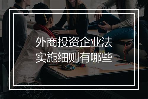 外商投资企业法实施细则有哪些
