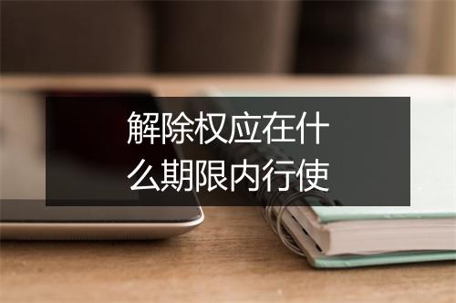 解除权应在什么期限内行使