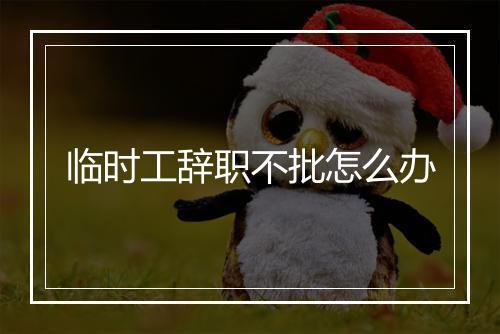 临时工辞职不批怎么办