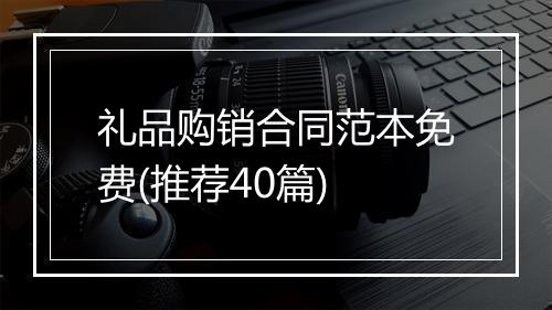 礼品购销合同范本免费(推荐40篇)