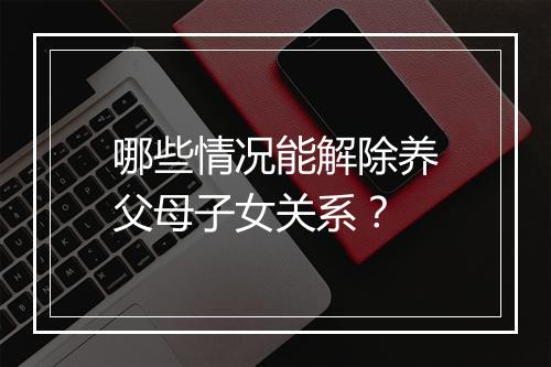 哪些情况能解除养父母子女关系？