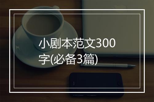 小剧本范文300字(必备3篇)