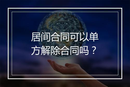 居间合同可以单方解除合同吗？