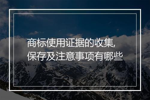 商标使用证据的收集,保存及注意事项有哪些