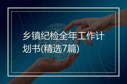 乡镇纪检全年工作计划书(精选7篇)
