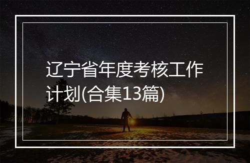 辽宁省年度考核工作计划(合集13篇)