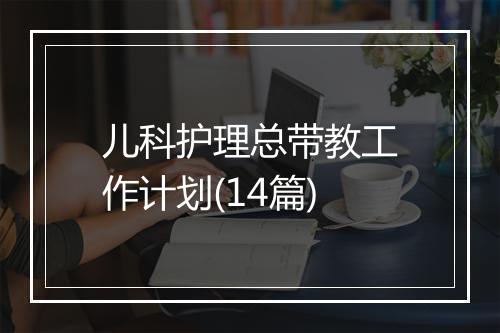 儿科护理总带教工作计划(14篇)