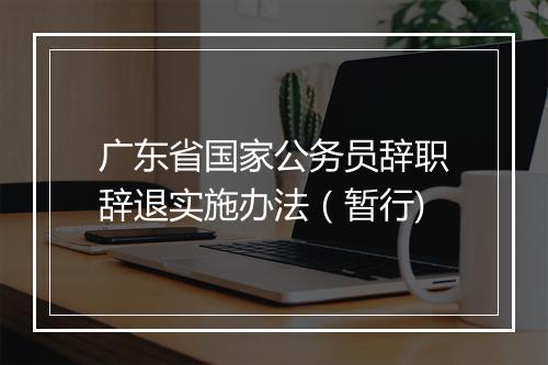 广东省国家公务员辞职辞退实施办法（暂行)