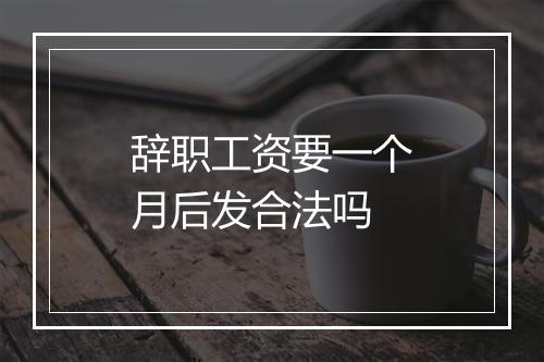 辞职工资要一个月后发合法吗