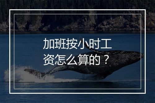 加班按小时工资怎么算的？