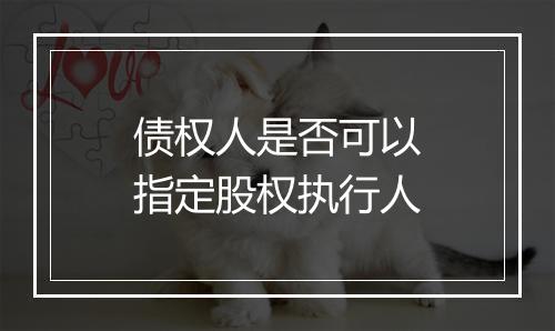 债权人是否可以指定股权执行人
