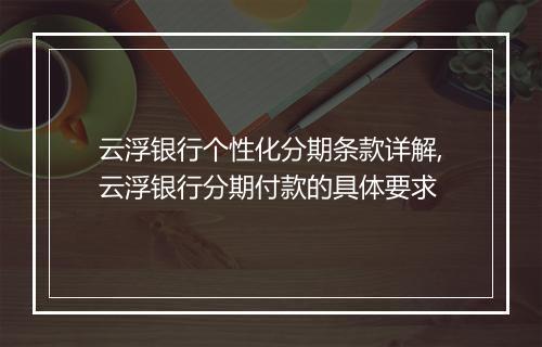 云浮银行个性化分期条款详解,云浮银行分期付款的具体要求