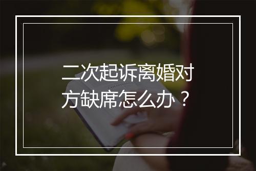 二次起诉离婚对方缺席怎么办？