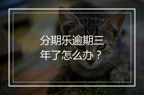 分期乐逾期三年了怎么办？