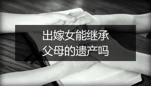 出嫁女能继承父母的遗产吗