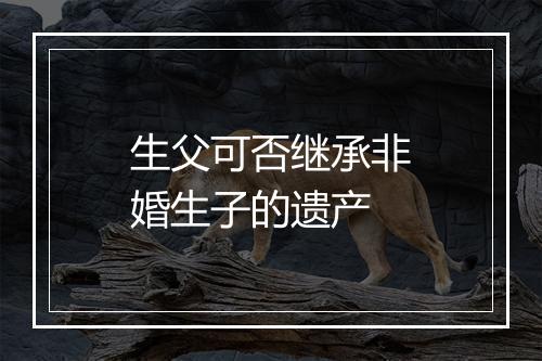 生父可否继承非婚生子的遗产