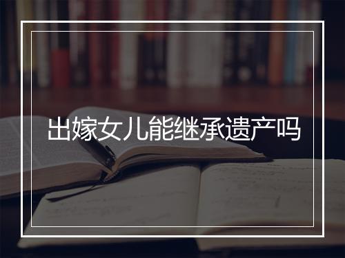 出嫁女儿能继承遗产吗