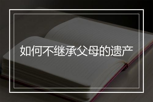 如何不继承父母的遗产