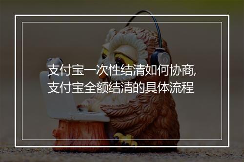 支付宝一次性结清如何协商,支付宝全额结清的具体流程