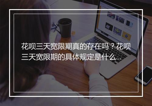 花呗三天宽限期真的存在吗？花呗三天宽限期的具体规定是什么？