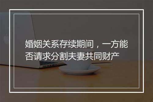 婚姻关系存续期间，一方能否请求分割夫妻共同财产